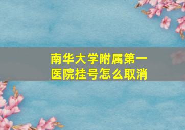 南华大学附属第一医院挂号怎么取消