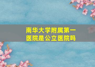 南华大学附属第一医院是公立医院吗