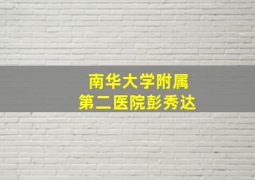 南华大学附属第二医院彭秀达