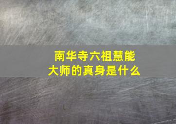 南华寺六祖慧能大师的真身是什么