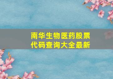 南华生物医药股票代码查询大全最新