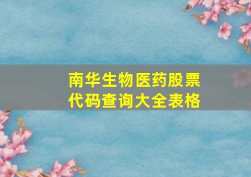 南华生物医药股票代码查询大全表格