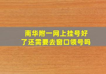 南华附一网上挂号好了还需要去窗口领号吗