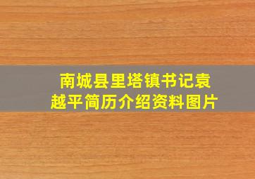 南城县里塔镇书记袁越平简历介绍资料图片