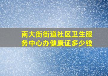 南大街街道社区卫生服务中心办健康证多少钱