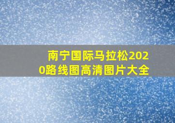 南宁国际马拉松2020路线图高清图片大全