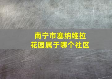 南宁市塞纳维拉花园属于哪个社区