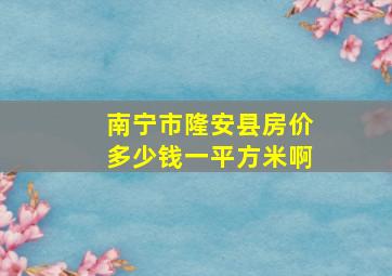 南宁市隆安县房价多少钱一平方米啊