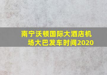 南宁沃顿国际大酒店机场大巴发车时间2020