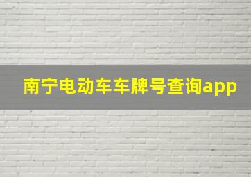 南宁电动车车牌号查询app