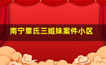 南宁覃氏三姐妹案件小区