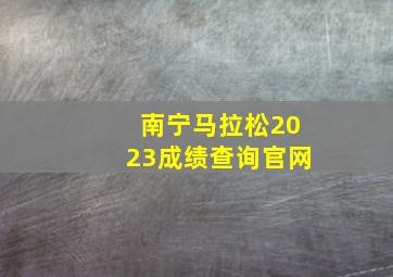 南宁马拉松2023成绩查询官网