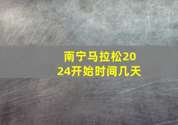 南宁马拉松2024开始时间几天