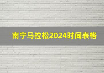 南宁马拉松2024时间表格