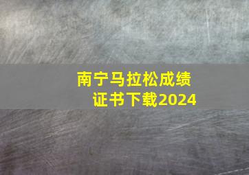 南宁马拉松成绩证书下载2024