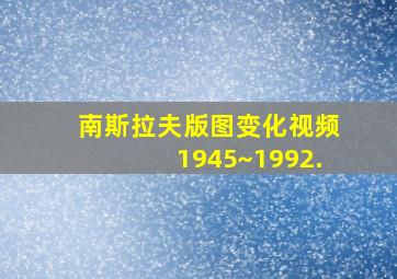 南斯拉夫版图变化视频1945~1992.