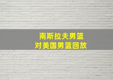 南斯拉夫男篮对美国男篮回放