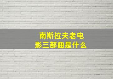 南斯拉夫老电影三部曲是什么