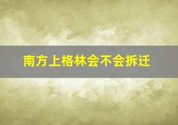 南方上格林会不会拆迁