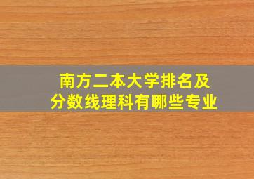 南方二本大学排名及分数线理科有哪些专业