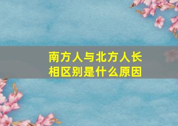 南方人与北方人长相区别是什么原因