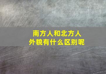 南方人和北方人外貌有什么区别呢