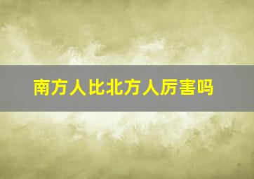 南方人比北方人厉害吗