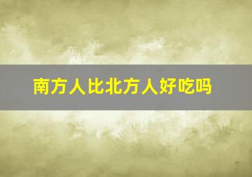 南方人比北方人好吃吗