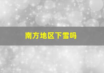 南方地区下雪吗