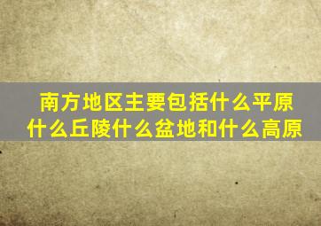 南方地区主要包括什么平原什么丘陵什么盆地和什么高原