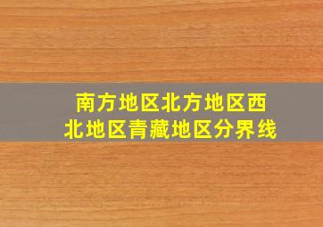 南方地区北方地区西北地区青藏地区分界线