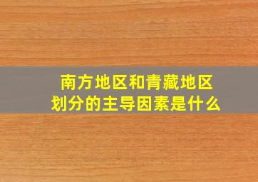 南方地区和青藏地区划分的主导因素是什么