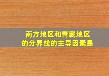 南方地区和青藏地区的分界线的主导因素是