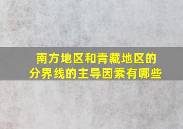 南方地区和青藏地区的分界线的主导因素有哪些