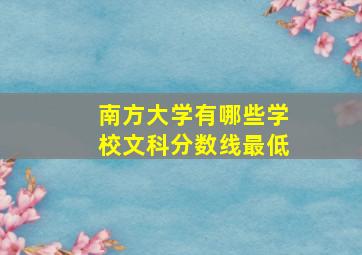 南方大学有哪些学校文科分数线最低