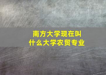 南方大学现在叫什么大学农贸专业