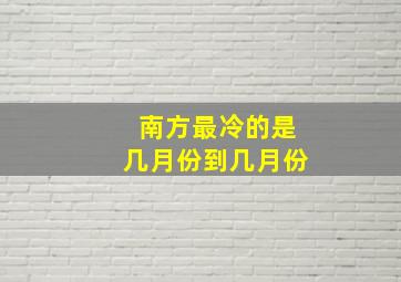 南方最冷的是几月份到几月份