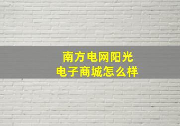 南方电网阳光电子商城怎么样