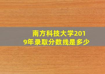 南方科技大学2019年录取分数线是多少