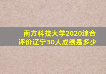 南方科技大学2020综合评价辽宁30人成绩是多少