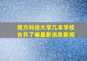 南方科技大学几本学校合并了嘛最新消息新闻