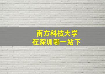 南方科技大学在深圳哪一站下