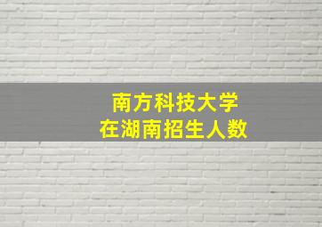 南方科技大学在湖南招生人数