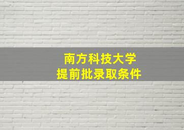 南方科技大学提前批录取条件