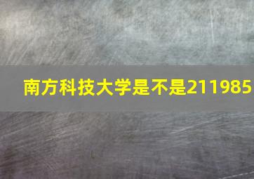 南方科技大学是不是211985