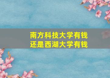 南方科技大学有钱还是西湖大学有钱