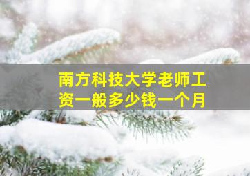 南方科技大学老师工资一般多少钱一个月