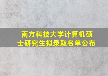 南方科技大学计算机硕士研究生拟录取名单公布