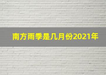 南方雨季是几月份2021年