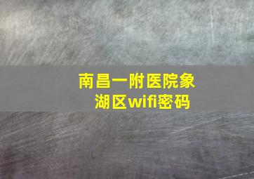 南昌一附医院象湖区wifi密码